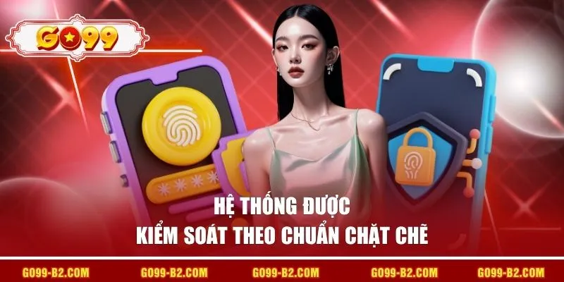 Hệ thống được kiểm soát theo chuẩn chặt chẽ