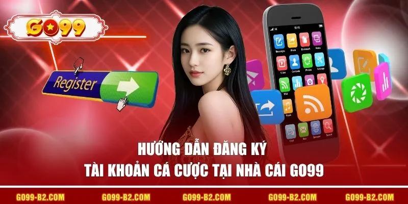 Hướng dẫn đăng ký tài khoản cá cược tại nhà cái GO99 