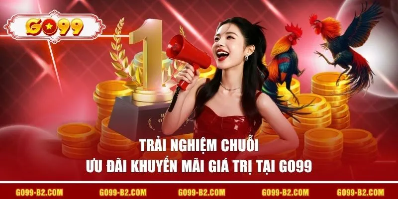 Trải nghiệm chuỗi ưu đãi khuyến mãi giá trị tại GO99 